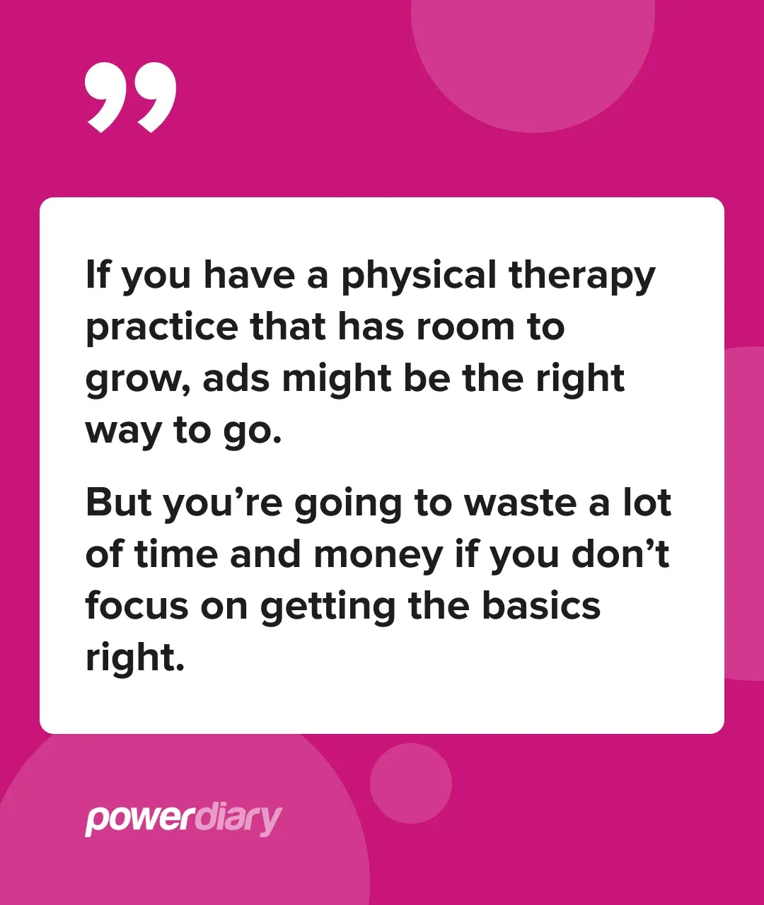 Quote: If you have a physical therapy practice that has room to grow, ads might be the right way to go – but focus on getting the basics right first